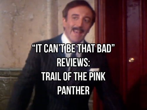 “It Can’t Be That Bad” Reviews: Trail of the Pink Panther (11 GIFs) 1