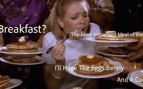 Breakfast? The Most Important Meal of the Day? I’ll Have the Eggs Benny. And A Caesar. 1